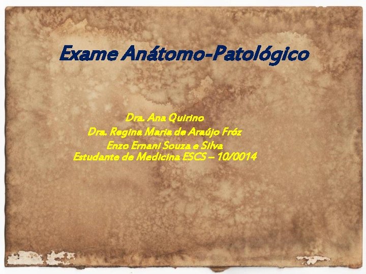 Exame Anátomo-Patológico Dra. Ana Quirino Dra. Regina Maria de Araújo Fróz Enzo Ernani Souza