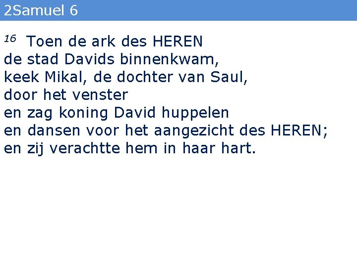 2 Samuel 6 Toen de ark des HEREN de stad Davids binnenkwam, keek Mikal,