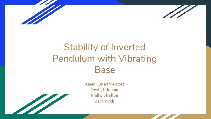 Stability of Inverted Pendulum with Vibrating Base Kevin Luna (Mentor) Devin Johnson Phillip Shelton