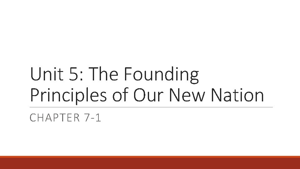 Unit 5: The Founding Principles of Our New Nation CHAPTER 7 -1 