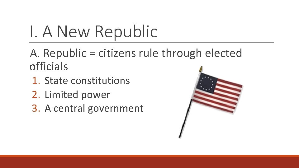 I. A New Republic A. Republic = citizens rule through elected officials 1. State