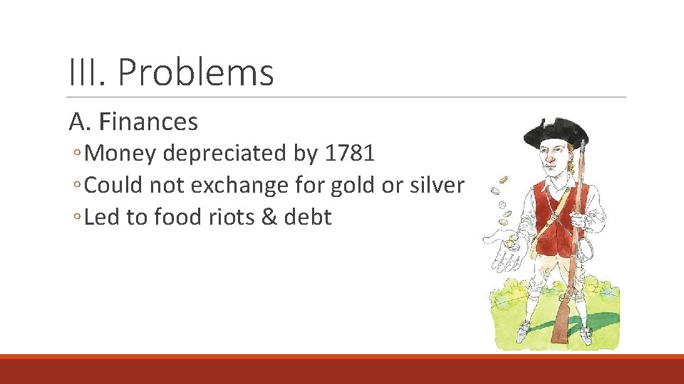 III. Problems A. Finances ◦ Money depreciated by 1781 ◦ Could not exchange for