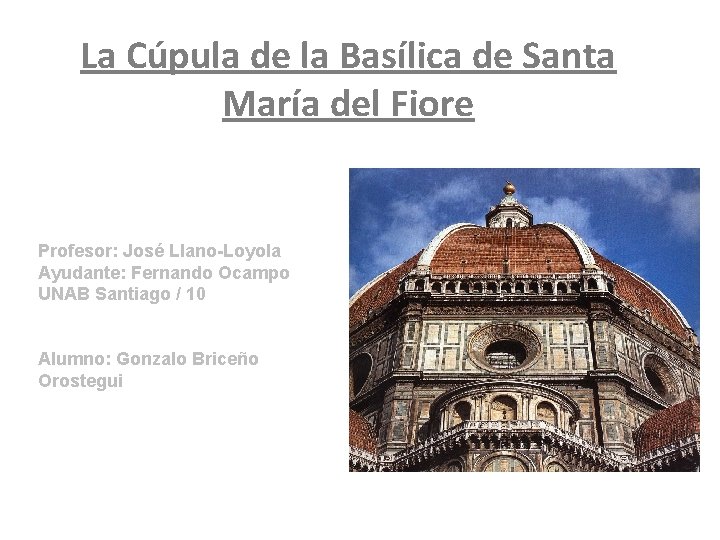 La Cúpula de la Basílica de Santa María del Fiore Profesor: José Llano-Loyola Ayudante: