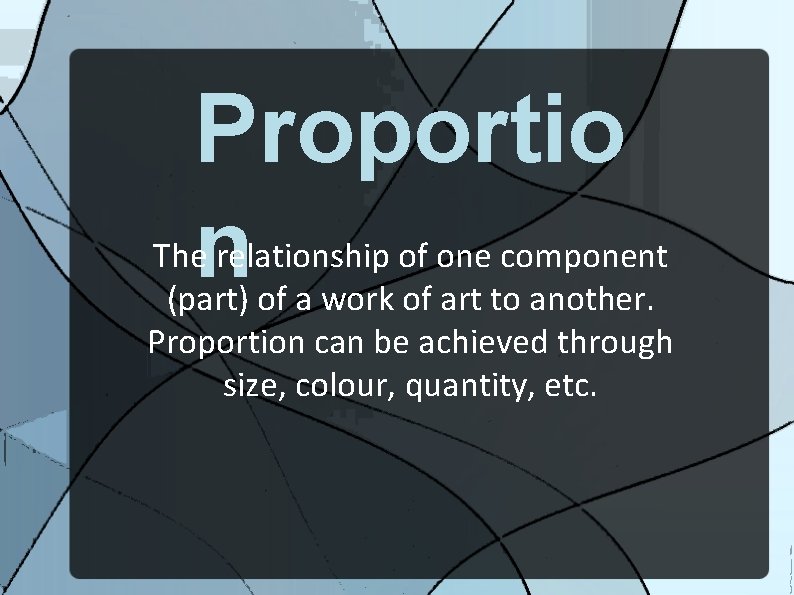 Proportio n The relationship of one component (part) of a work of art to