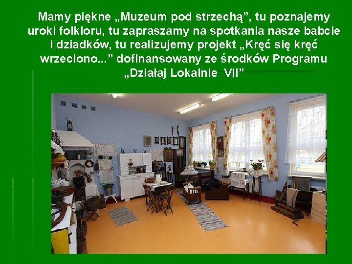 Mamy piękne „Muzeum pod strzechą”, tu poznajemy uroki folkloru, tu zapraszamy na spotkania nasze