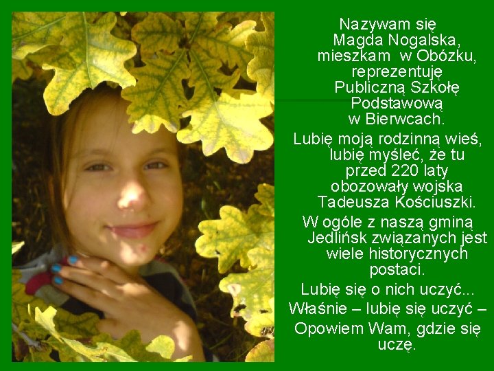 Nazywam się Magda Nogalska, mieszkam w Obózku, reprezentuję Publiczną Szkołę Podstawową w Bierwcach. Lubię