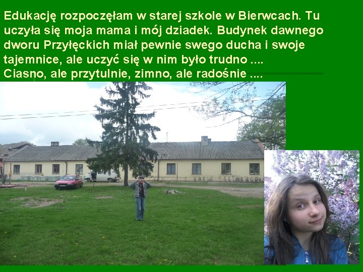 Edukację rozpoczęłam w starej szkole w Bierwcach. Tu uczyła się moja mama i mój