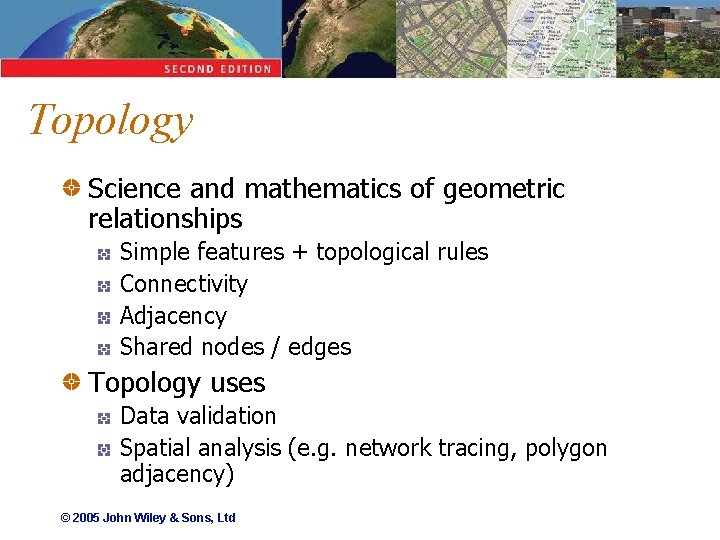 Topology Science and mathematics of geometric relationships Simple features + topological rules Connectivity Adjacency