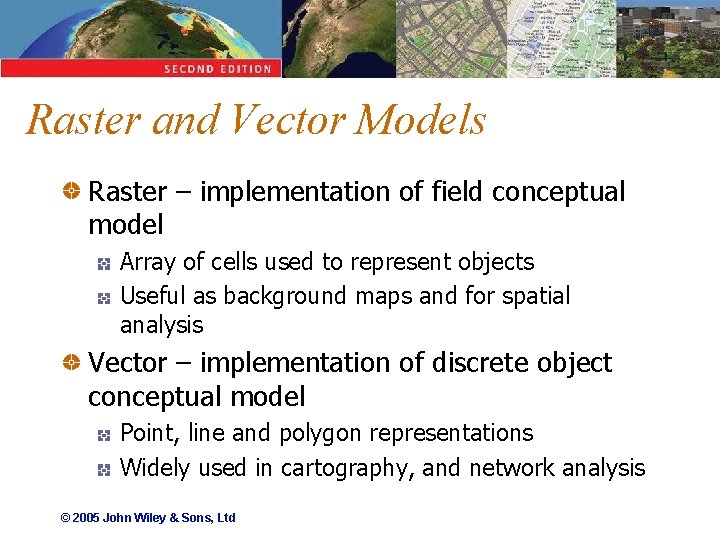 Raster and Vector Models Raster – implementation of field conceptual model Array of cells