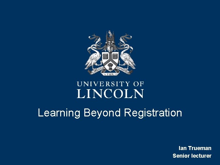 Learning Beyond Registration Ian Trueman Senior lecturer 