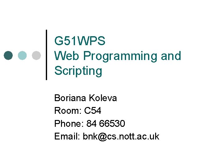 G 51 WPS Web Programming and Scripting Boriana Koleva Room: C 54 Phone: 84