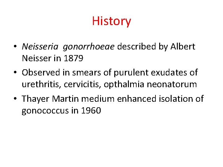 History • Neisseria gonorrhoeae described by Albert Neisser in 1879 • Observed in smears