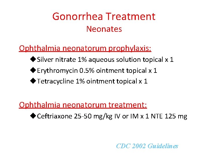 Gonorrhea Treatment Neonates Ophthalmia neonatorum prophylaxis: u. Silver nitrate 1% aqueous solution topical x