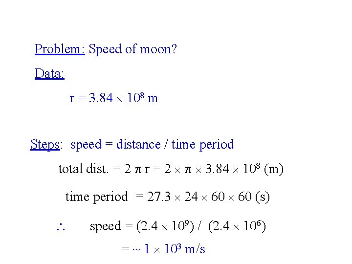 Problem: Speed of moon? Data: r = 3. 84 108 m Steps: speed =