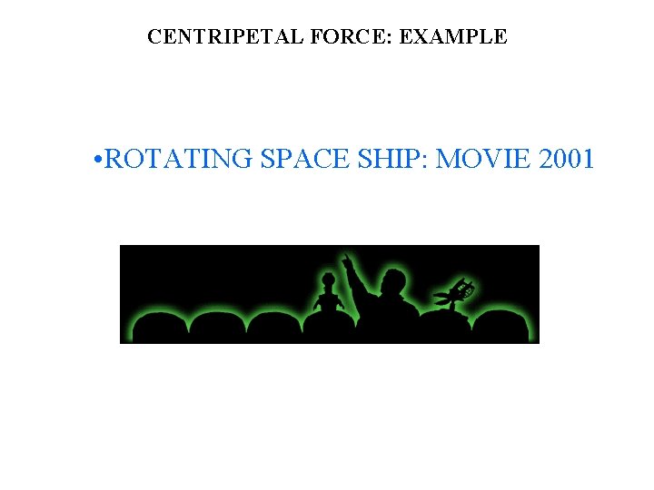 CENTRIPETAL FORCE: EXAMPLE • ROTATING SPACE SHIP: MOVIE 2001 