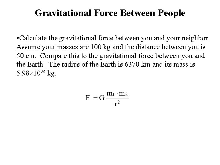 Gravitational Force Between People • Calculate the gravitational force between you and your neighbor.