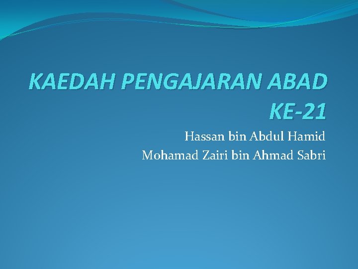 KAEDAH PENGAJARAN ABAD KE-21 Hassan bin Abdul Hamid Mohamad Zairi bin Ahmad Sabri 