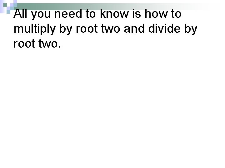 All you need to know is how to multiply by root two and divide All you need to know is how to multiply by root two and divide