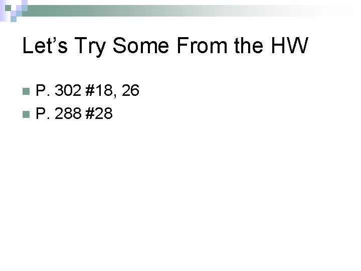 Let’s Try Some From the HW P. 302 #18, 26 n P. 288 #28 Let’s Try Some From the HW P. 302 #18, 26 n P. 288 #28