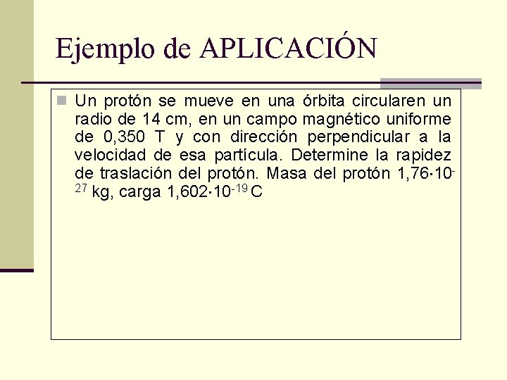 Ejemplo de APLICACIÓN n Un protón se mueve en una órbita circularen un radio