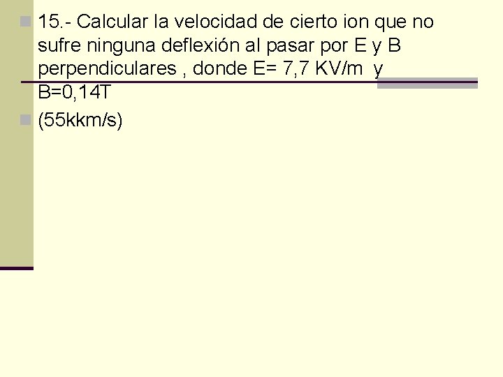 n 15. - Calcular la velocidad de cierto ion que no sufre ninguna deflexión