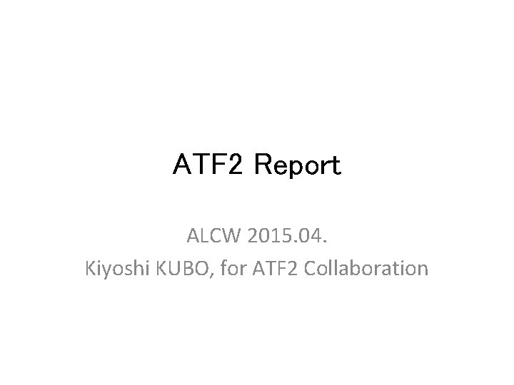 ATF 2 Report ALCW 2015. 04. Kiyoshi KUBO, for ATF 2 Collaboration 