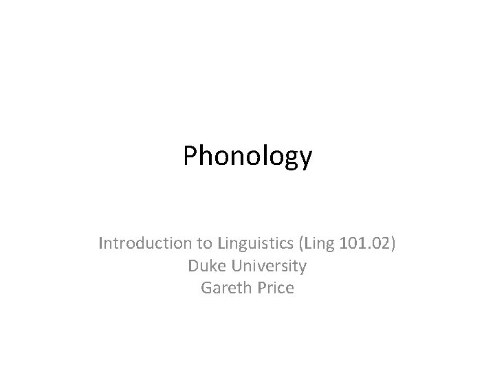 Phonology Introduction to Linguistics (Ling 101. 02) Duke University Gareth Price 