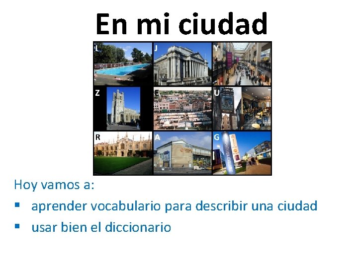 En mi ciudad Hoy vamos a: § aprender vocabulario para describir una ciudad §
