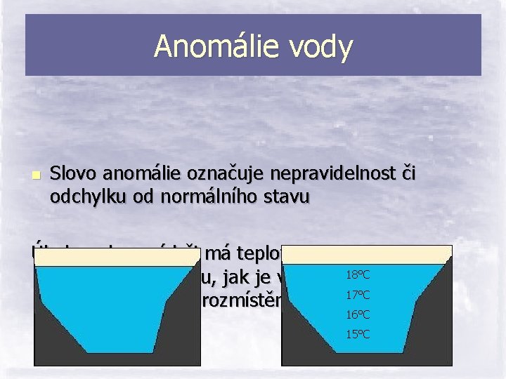 Anomálie vody n Slovo anomálie označuje nepravidelnost či odchylku od normálního stavu Úkol: voda