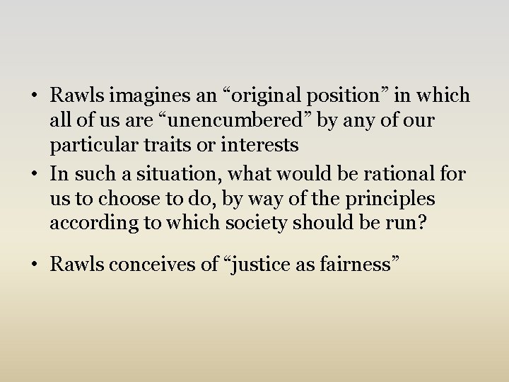  • Rawls imagines an “original position” in which all of us are “unencumbered”
