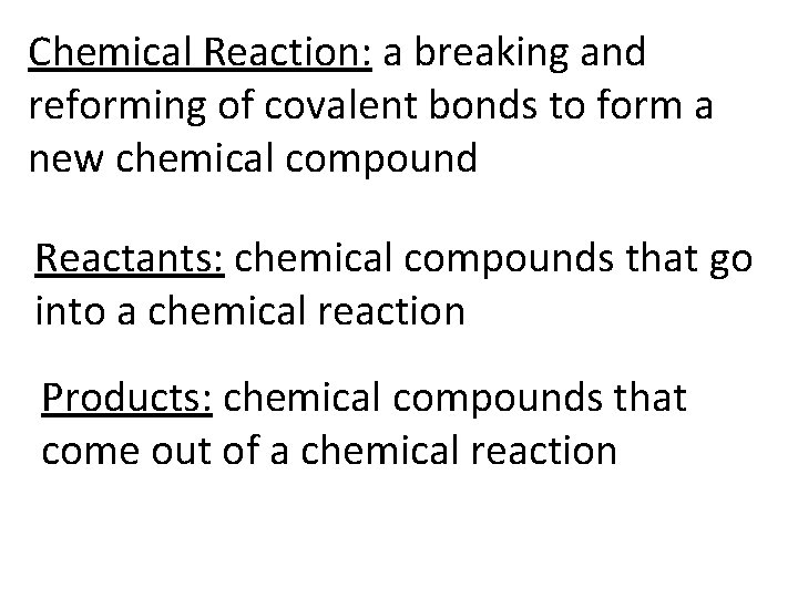 Chemical Reaction: a breaking and reforming of covalent bonds to form a new chemical