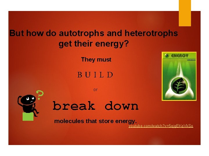 But how do autotrophs and heterotrophs get their energy? They must BUILD or break