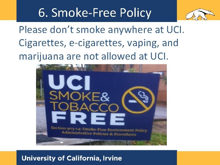 6. Smoke-Free Policy Please don’t smoke anywhere at UCI. Cigarettes, e-cigarettes, vaping, and marijuana 6. Smoke-Free Policy Please don’t smoke anywhere at UCI. Cigarettes, e-cigarettes, vaping, and marijuana