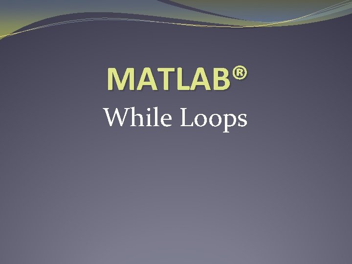 MATLAB® While Loops 