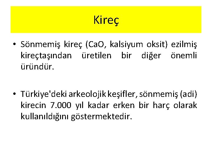 Kireç • Sönmemiş kireç (Ca. O, kalsiyum oksit) ezilmiş kireçtaşından üretilen bir diğer önemli