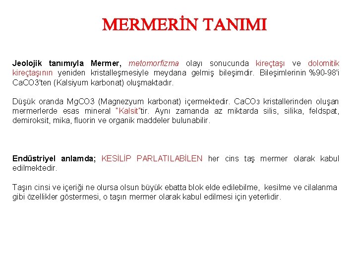 Jeolojik tanımıyla Mermer, metomorfizma olayı sonucunda kireçtaşı ve dolomitik kireçtaşının yeniden kristalleşmesiyle meydana gelmiş