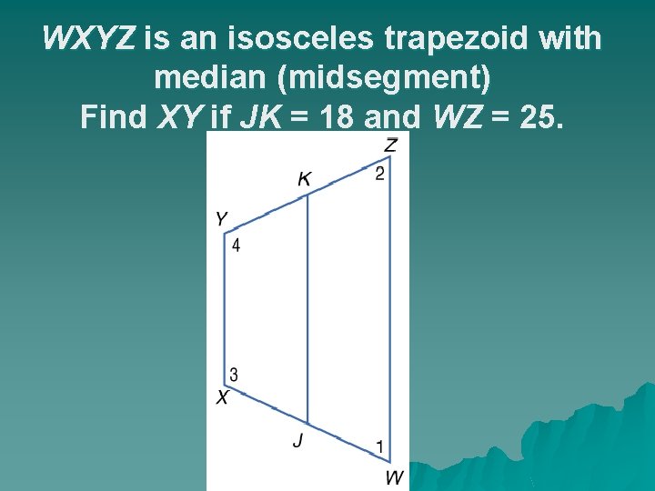 WXYZ is an isosceles trapezoid with median (midsegment) Find XY if JK = 18