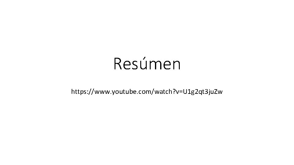 Resúmen https: //www. youtube. com/watch? v=U 1 g 2 qt 3 ju. Zw 