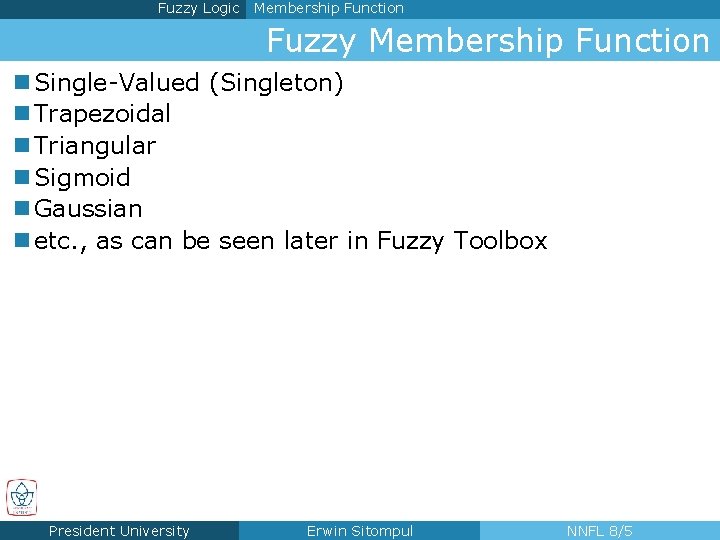 Fuzzy Logic Membership Function Fuzzy Membership Function n Single-Valued (Singleton) n Trapezoidal n Triangular
