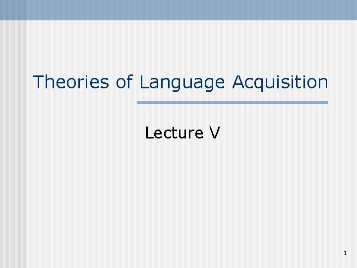 Theories of Language Acquisition Lecture V 1 