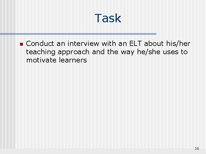 Task n Conduct an interview with an ELT about his/her teaching approach and the