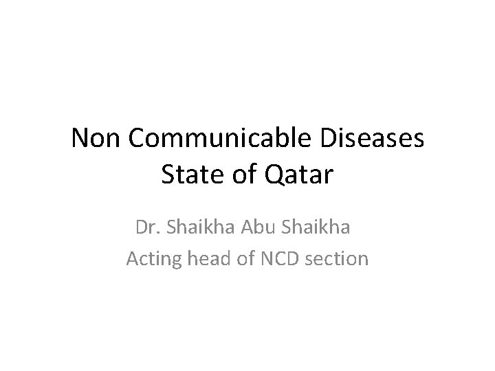 Non Communicable Diseases State of Qatar Dr. Shaikha Abu Shaikha Acting head of NCD