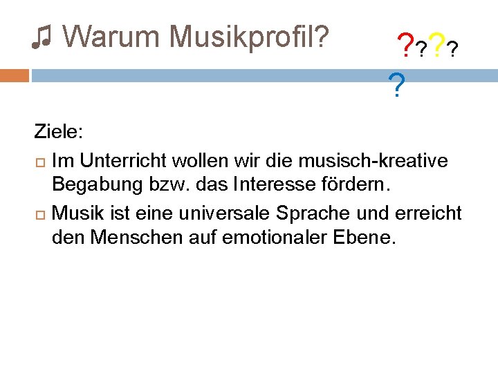 ♫ Warum Musikprofil? ? ? ? Ziele: Im Unterricht wollen wir die musisch-kreative Begabung