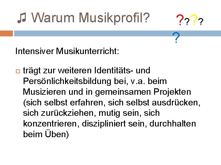 ♫ Warum Musikprofil? ? ? ? Intensiver Musikunterricht: trägt zur weiteren Identitäts- und Persönlichkeitsbildung