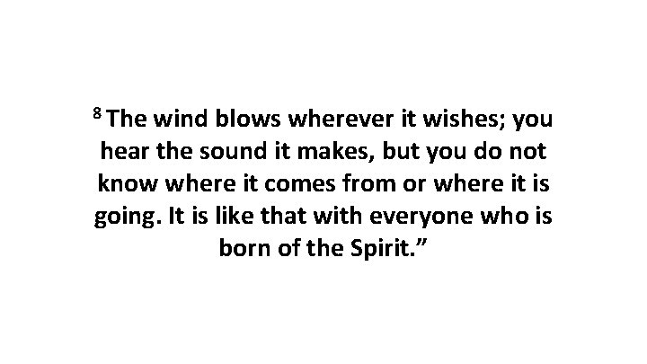 8 The wind blows wherever it wishes; you hear the sound it makes, but