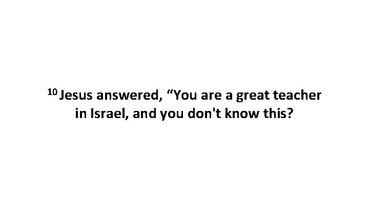 10 Jesus answered, “You are a great teacher in Israel, and you don't know