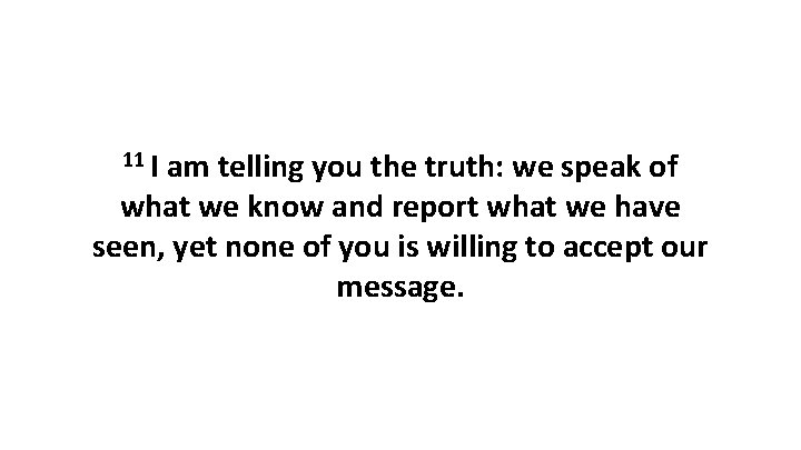 11 I am telling you the truth: we speak of what we know and