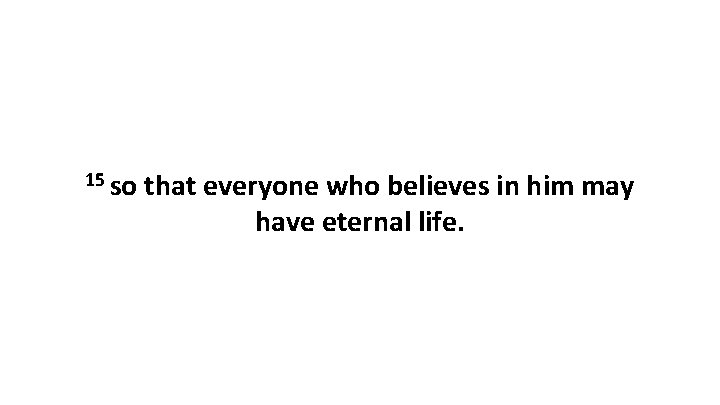 15 so that everyone who believes in him may have eternal life. 