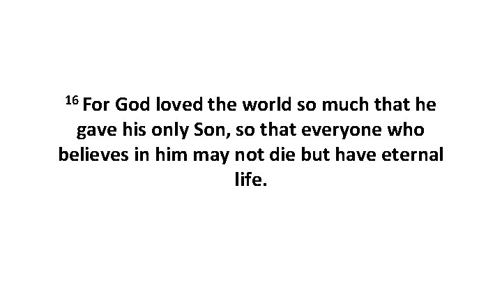 16 For God loved the world so much that he gave his only Son,