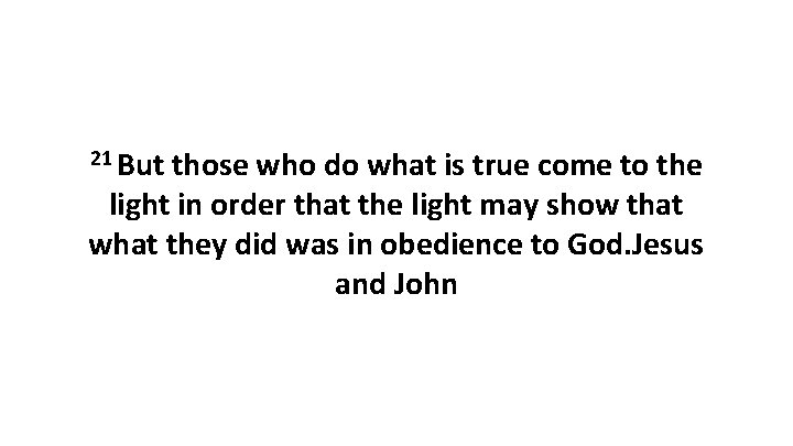 21 But those who do what is true come to the light in order